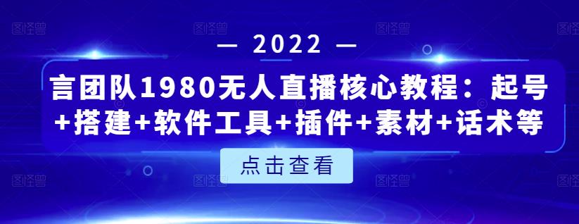 言团队1980无人直播核心教程：起号+搭建+软件工具+插件+素材+话术等等-讯领网创