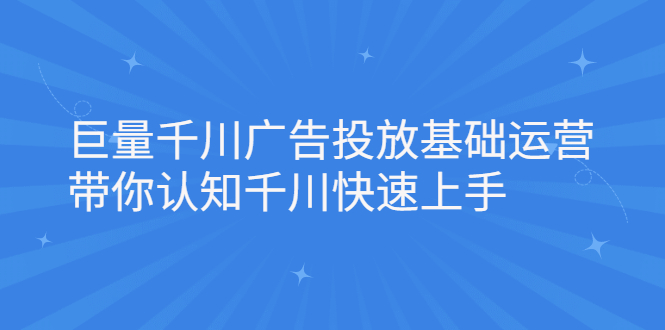 巨量千川广告投放基础运营，带你认知千川快速上手-讯领网创