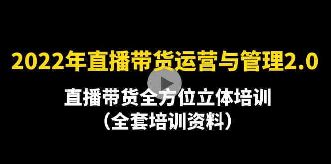 2022年10月最新-直播带货运营与管理2.0，直播带货全方位立体培训（全资料）-讯领网创
