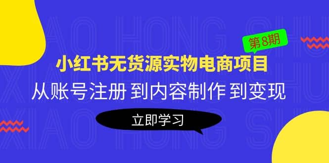 《小红书无货源实物电商项目》第8期：从账号注册 到内容制作 到变现-讯领网创
