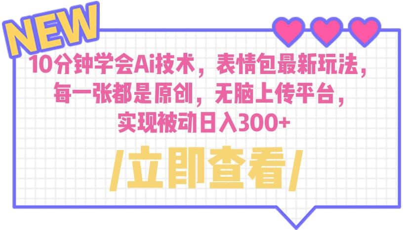 10分钟学会Ai技术，表情包最新玩法，每一张都是原创 无脑上传平台 日入300+-讯领网创