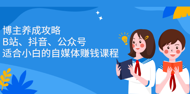 博主养成攻略（B站、抖音、公众号），适合小白的自媒体赚钱课程-讯领网创