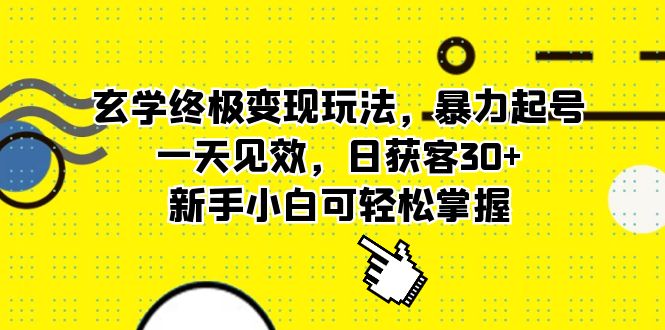 玄学终极变现玩法，暴力起号，一天见效，日获客30+，新手小白可轻松掌握-讯领网创