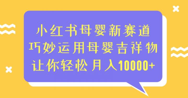 小红书母婴新赛道，巧妙运用母婴吉祥物，让你轻松月入10000+【揭秘】-讯领网创