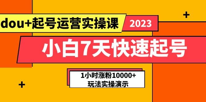 小白7天快速起号：dou+起号运营实操课，实战1小时涨粉10000+玩法演示-讯领网创