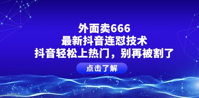 外面卖666的最新抖音连怼技术，抖音轻松上热门，别再被割了-62网赚
