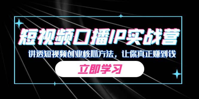 某收费培训：短视频口播IP实战营，讲透短视频创业核心方法，让你真正赚到钱-讯领网创