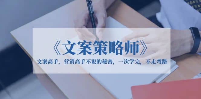 《文案策略师》文案高手，营销高手不说的秘密，一次学完，不走弯路-讯领网创