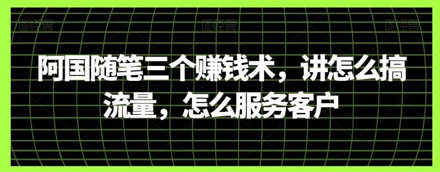 阿国随笔三个赚钱术，讲怎么搞流量，怎么服务客户-讯领网创