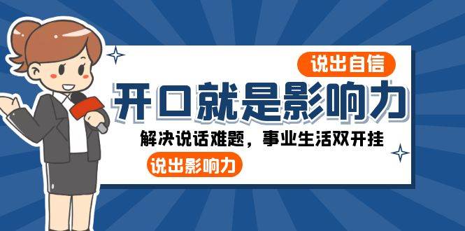 开口就是影响力：说出自信，说出影响力！解决说话难题，事业生活双开挂-讯领网创