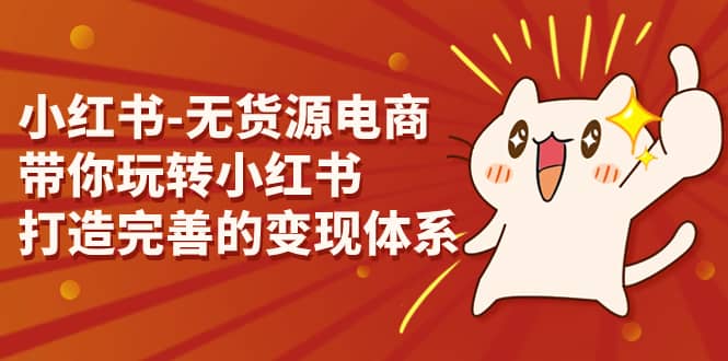 小红书-无货源电商，带你玩转小红书，打造完善的变现体系-讯领网创