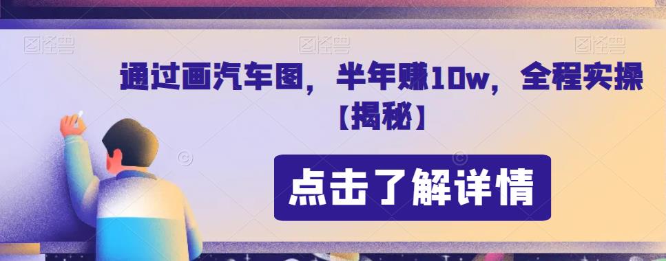 通过画汽车图，半年赚10w，全程实操【揭秘】-讯领网创