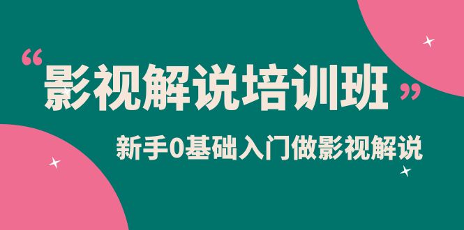 影视解说实战培训班，新手0基础入门做影视解说（10节视频课）-讯领网创