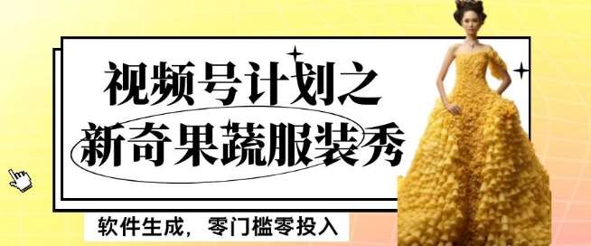 最新项目视频号计划之新奇果蔬服装秀，软件生成，零门槛零投入也可月入5000+【揭秘】-讯领网创