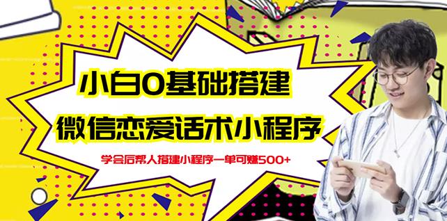 新手0基础搭建微信恋爱话术小程序，一单赚几百【视频教程+小程序源码】-讯领网创
