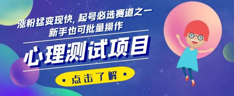心理测试项目，涨粉猛变现快，起号必选赛道之一，新手也可批量操作【揭秘】-讯领网创