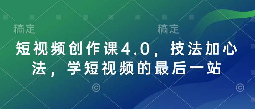 短视频创作课4.0，技法加心法，学短视频的最后一站-讯领网创