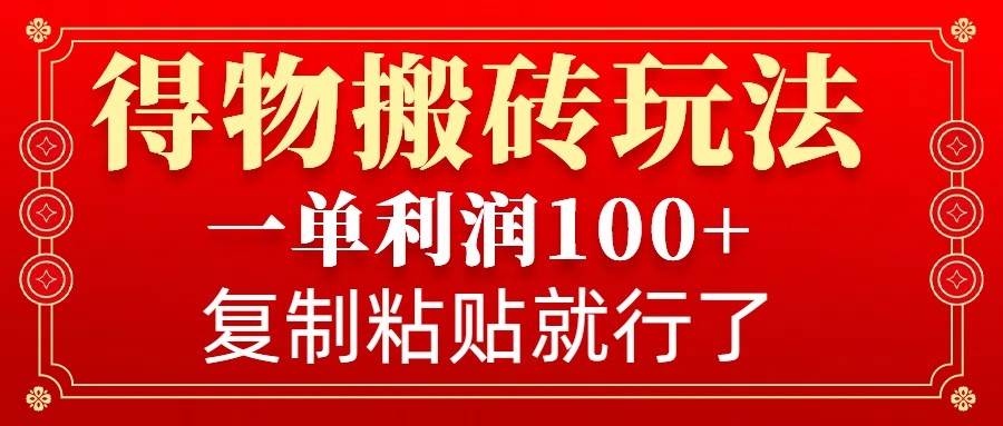 得物搬砖无门槛玩法，一单利润100+，无脑操作会复制粘贴就行-讯领网创