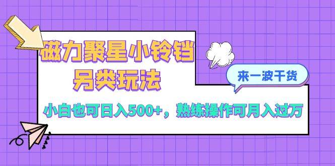 （8323期）磁力聚星小铃铛另类玩法，小白也可日入500+，熟练操作可月入过万-讯领网创