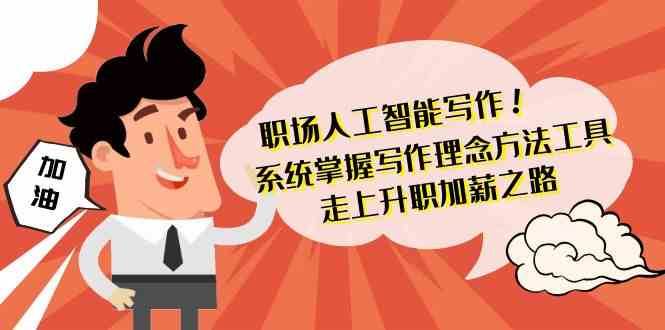 职场人工智能写作-系统掌握写作理念方法工具，走上升职加薪之路（无水印）-讯领网创
