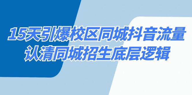 15天引爆校区同城抖音流量，认清同城招生底层逻辑-讯领网创