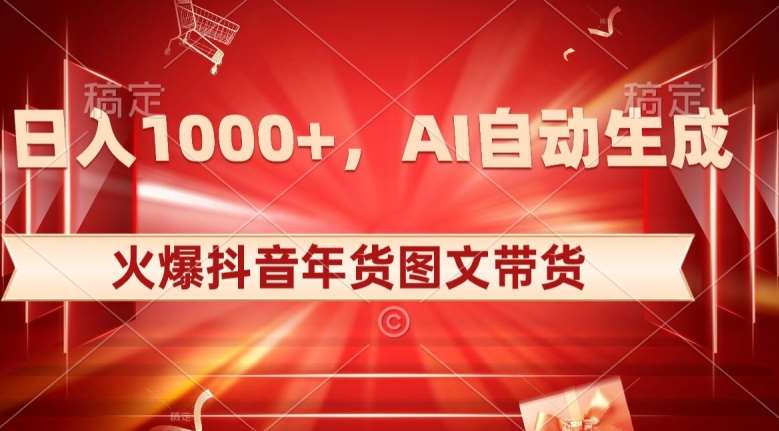 10日入1000+火爆抖音年货图文带货，AI自动生成自己的年货原创图文【揭秘】-讯领网创