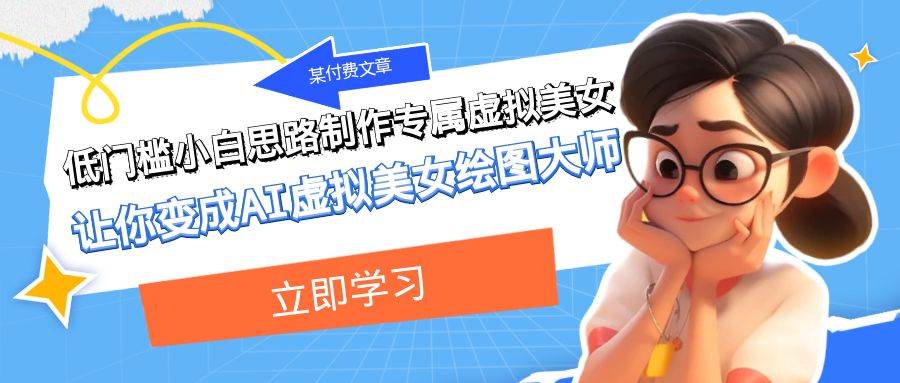 某公众号付费文章：低门槛小白思路制作专属虚拟美女 让你变成AI虚拟美女绘图大师-讯领网创