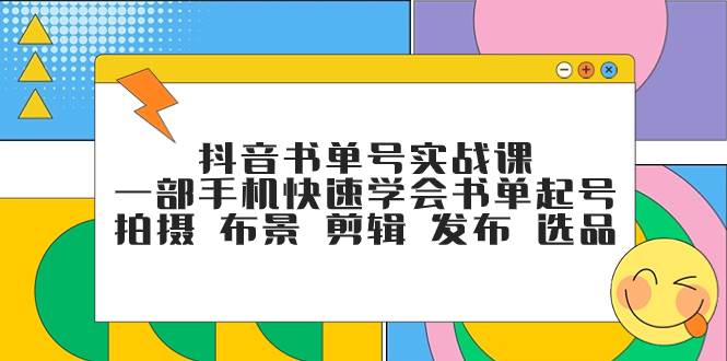 （7657期）抖音书单号实战课，一部手机快速学会书单起号 拍摄 布景 剪辑 发布 选品-讯领网创