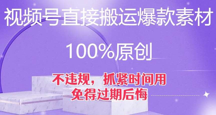 视频号直接搬运爆款素材，100%原创，不违规，抓紧时间用，免得过期后悔【揭秘】-讯领网创