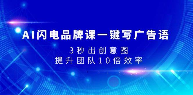 （7783期）AI闪电品牌课一键写广告语，3秒出创意图，提升团队10倍效率-讯领网创