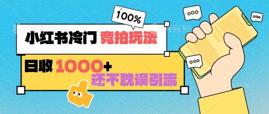 小红书冷门 竞拍玩法 日收1000+ 不耽误引流 可以做店铺 可以做私域-讯领网创