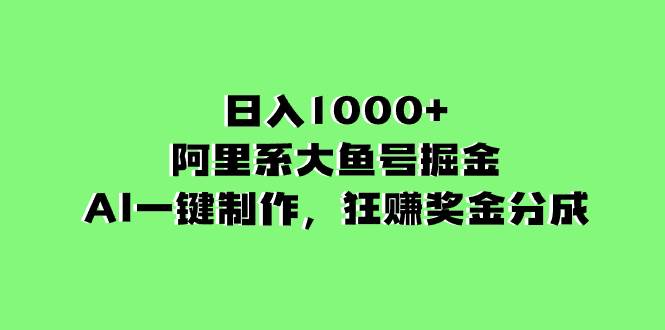 （8262期）日入1000+的阿里系大鱼号掘金，AI一键制作，狂赚奖金分成-讯领网创