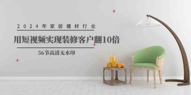 2024年家居建材行业，用短视频实现装修客户翻10倍-讯领网创