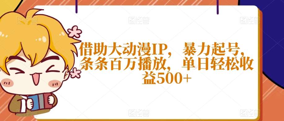 借助大动漫IP，暴力起号，条条百万播放，单日轻松收益500+【揭秘】-讯领网创