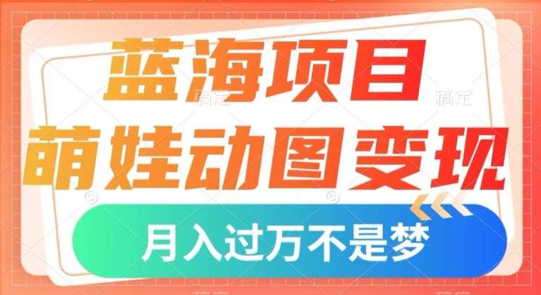 蓝海项目，萌娃动图变现，几分钟一个视频，小白也可直接入手，月入1w+【揭秘】-讯领网创