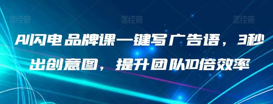AI闪电品牌课一键写广告语，3秒出创意图，提升团队10倍效率-讯领网创