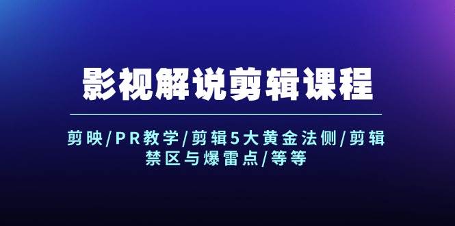 （12023期）影视解说剪辑课程：剪映/PR教学/剪辑5大黄金法侧/剪辑禁区与爆雷点/等等-讯领网创