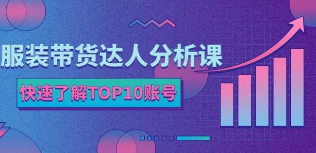 服装带货达人分析课：带你快速了解TOP10账号，玩转服装行业-讯领网创