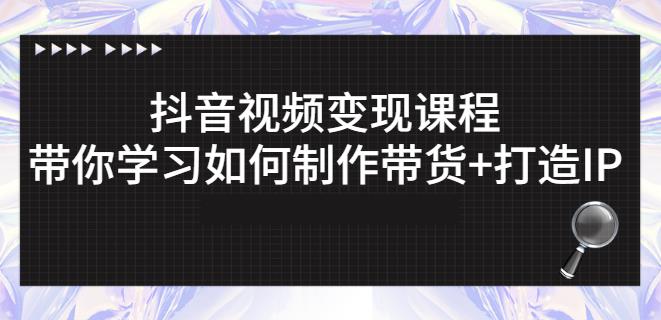 抖音短视频变现课程：带你学习如何制作带货+打造IP【41节】-讯领网创