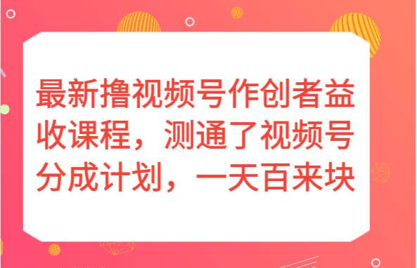 最新撸视频号作创者益收课程，测通了视频号分成计划，一天百来块！-讯领网创