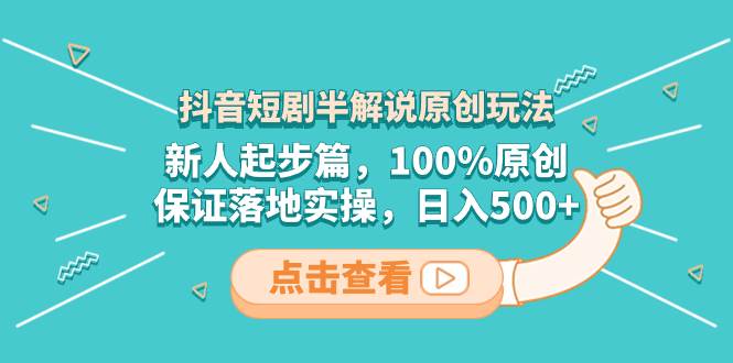 （8317期）抖音短剧半解说原创玩法，新人起步篇，100%原创，保证落地实操，日入500+-讯领网创