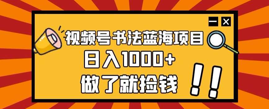 视频号书法蓝海项目，玩法简单，日入1000+【揭秘】-讯领网创