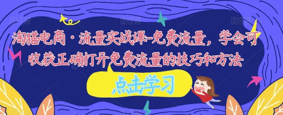 淘猫电商·流量实战课-免费流量，学会可收获正确打开免费流量的技巧和方法-讯领网创