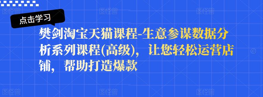樊剑淘宝天猫课程-生意参谋数据分析系列课程(高级)，让您轻松运营店铺，帮助打造爆款-讯领网创