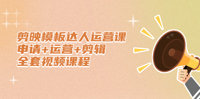 剪映模板达人运营课，申请+运营+剪辑全套视频课程-讯领网创