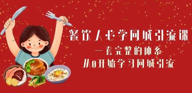 餐饮人必学-同城引流课：一套完整的体系，从0开始学习同城引流（68节课）-讯领网创