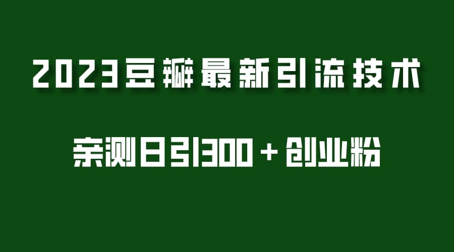 2023豆瓣引流最新玩法，实测日引流创业粉300＋（7节视频课）-讯领网创