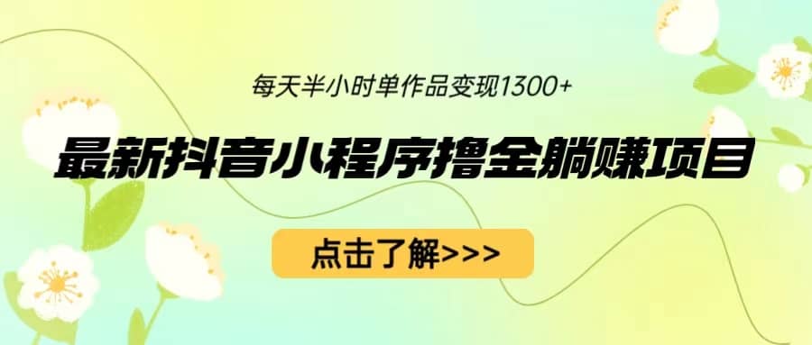 最新抖音小程序撸金躺赚项目，一部手机每天半小时，单个作品变现1300+-讯领网创