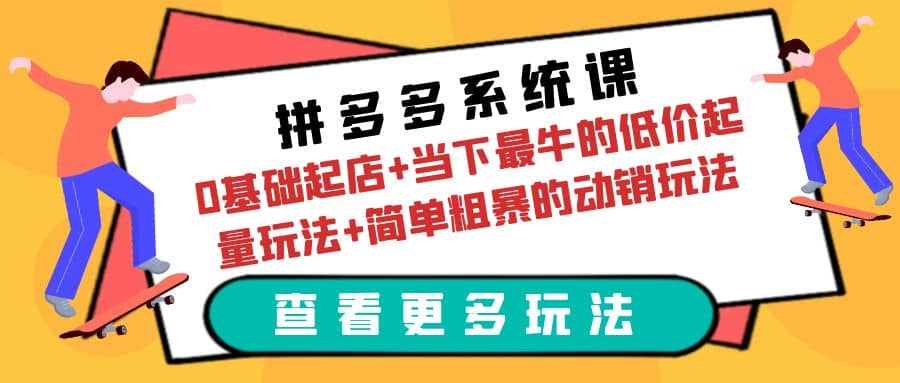 拼多多系统课：0基础起店+当下最牛的低价起量玩法+简单粗暴的动销玩法-讯领网创