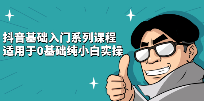 抖音基础入门系列课程，适用于0基础纯小白实操-讯领网创